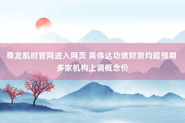 尊龙凯时官网进入网页 英伟达功绩财测均超预期 多家机构上调概念价