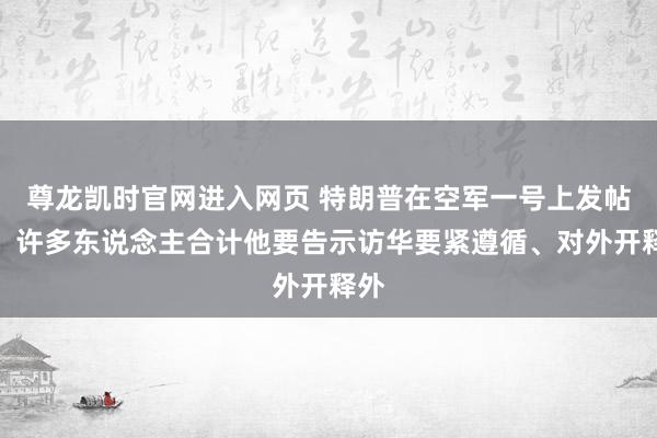 尊龙凯时官网进入网页 特朗普在空军一号上发帖了！许多东说念主合计他要告示访华要紧遵循、对外开释外