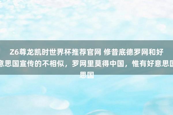 Z6尊龙凯时世界杯推荐官网 修昔底德罗网和好意思国宣传的不相似，罗网里莫得中国，惟有好意思国