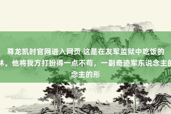 尊龙凯时官网进入网页 这是在友军监狱中吃饭的戈林。他将我方打扮得一点不苟，一副奇迹军东说念主的形