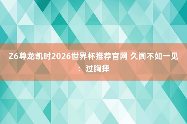 Z6尊龙凯时2026世界杯推荐官网 久闻不如一见：过胸摔