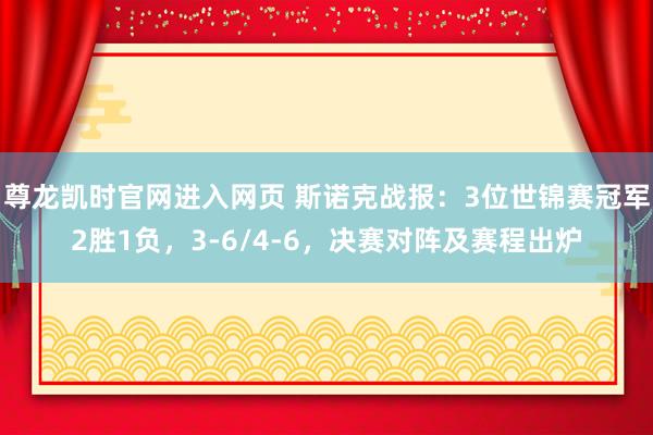尊龙凯时官网进入网页 斯诺克战报：3位世锦赛冠军2胜1负，3-6/4-6，决赛对阵及赛程出炉