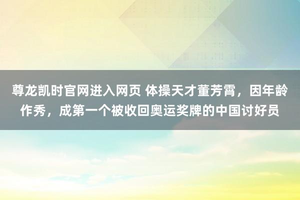 尊龙凯时官网进入网页 体操天才董芳霄，因年龄作秀，成第一个被收回奥运奖牌的中国讨好员