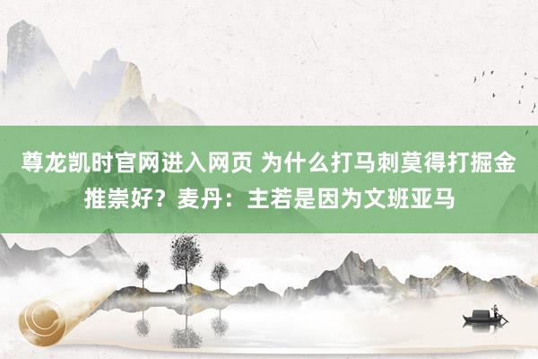 尊龙凯时官网进入网页 为什么打马刺莫得打掘金推崇好？麦丹：主若是因为文班亚马