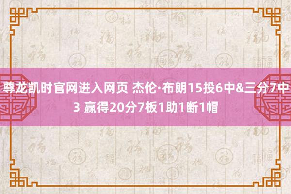 尊龙凯时官网进入网页 杰伦·布朗15投6中&三分7中3 赢得20分7板1助1断1帽