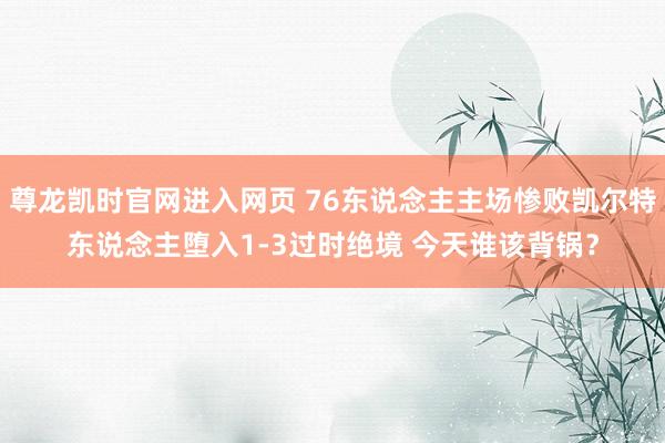 尊龙凯时官网进入网页 76东说念主主场惨败凯尔特东说念主堕入1-3过时绝境 今天谁该背锅？