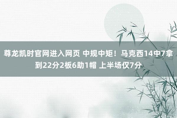 尊龙凯时官网进入网页 中规中矩！马克西14中7拿到22分2板6助1帽 上半场仅7分
