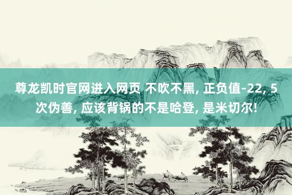 尊龙凯时官网进入网页 不吹不黑, 正负值-22, 5次伪善, 应该背锅的不是哈登, 是米切尔!