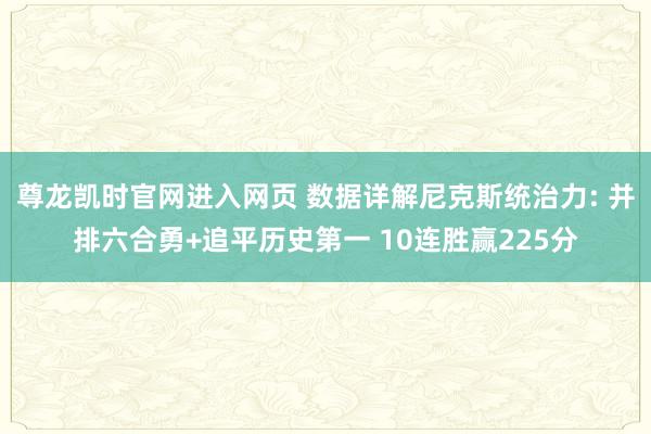 尊龙凯时官网进入网页 数据详解尼克斯统治力: 并排六合勇+追平历史第一 10连胜赢225分