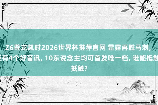 Z6尊龙凯时2026世界杯推荐官网 雷霆再胜马刺， 还有4个好音讯， 10东说念主均可首发唯一档， 谁能抵触?