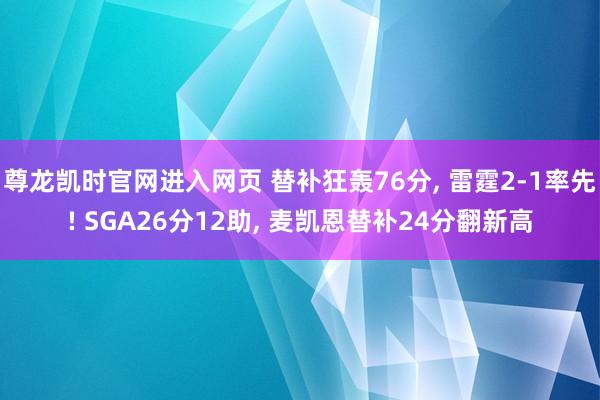 尊龙凯时官网进入网页 替补狂轰76分， 雷霆2-1率先! SGA26分12助， 麦凯恩替补24分翻新高