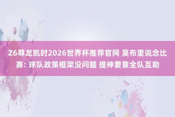 Z6尊龙凯时2026世界杯推荐官网 莫布里说念比赛: 球队政策框架没问题 提神要靠全队互助