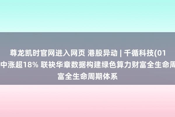 尊龙凯时官网进入网页 港股异动 | 千循科技(01640)盘中涨超18% 联袂华章数据构建绿色算力财富全生命周期体系