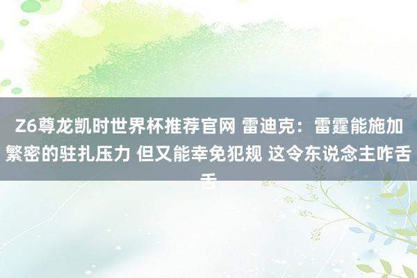 Z6尊龙凯时世界杯推荐官网 雷迪克：雷霆能施加繁密的驻扎压力 但又能幸免犯规 这令东说念主咋舌