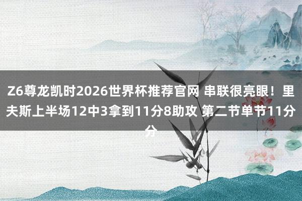 Z6尊龙凯时2026世界杯推荐官网 串联很亮眼！里夫斯上半场12中3拿到11分8助攻 第二节单节11分