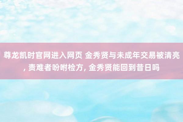 尊龙凯时官网进入网页 金秀贤与未成年交易被清亮， 责难者吩咐检方， 金秀贤能回到昔日吗