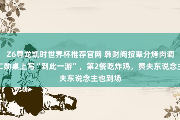 Z6尊龙凯时世界杯推荐官网 韩财阀按辈分烤肉调酒，黄仁勋桌上写“到此一游”，第2餐吃炸鸡，黄夫东说念主也到场