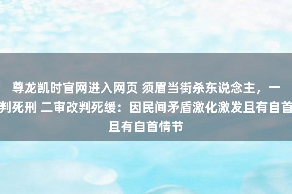 尊龙凯时官网进入网页 须眉当街杀东说念主，一审被判死刑 二审改判死缓：因民间矛盾激化激发且有自首情节