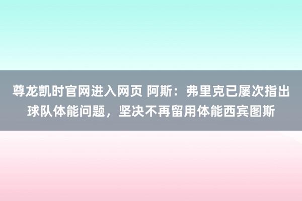 尊龙凯时官网进入网页 阿斯:弗里克已屡次指出球队体能问题,坚决不再留用体能西宾图斯