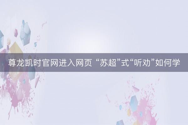 尊龙凯时官网进入网页 “苏超”式“听劝”如何学