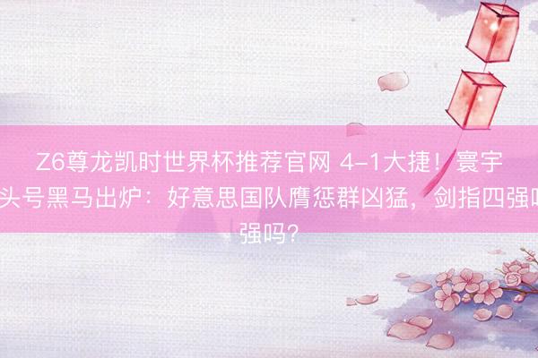 Z6尊龙凯时世界杯推荐官网 4-1大捷！寰宇杯头号黑马出炉：好意思国队膺惩群凶猛，剑指四强吗？