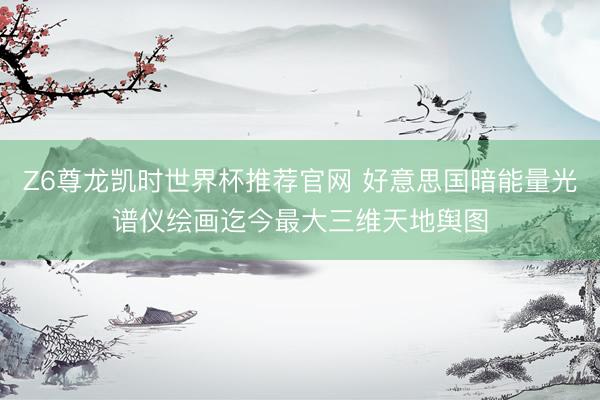 Z6尊龙凯时世界杯推荐官网 好意思国暗能量光谱仪绘画迄今最大三维天地舆图