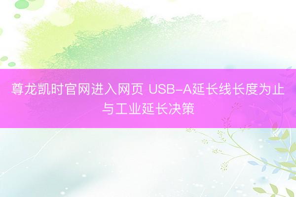 尊龙凯时官网进入网页 USB-A延长线长度为止与工业延长决策